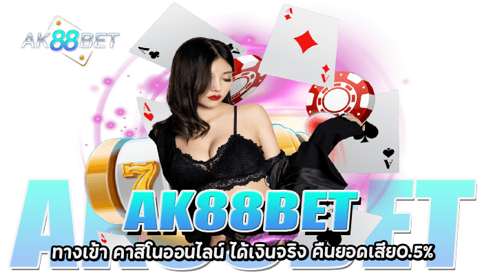 AK88 BET ทางเข้าคาสิโนออนไลน์ เล่นได้ถอนไว คืนยอดเสีย0.5%